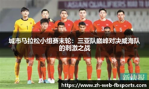 城市马拉松小组赛末轮：三亚队巅峰对决威海队的刺激之战