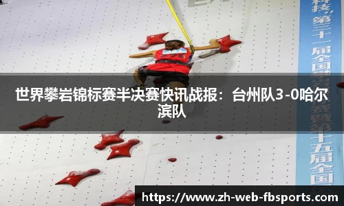 世界攀岩锦标赛半决赛快讯战报：台州队3-0哈尔滨队