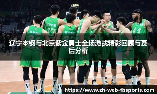 辽宁本钢与北京紫金勇士全场激战精彩回顾与赛后分析
